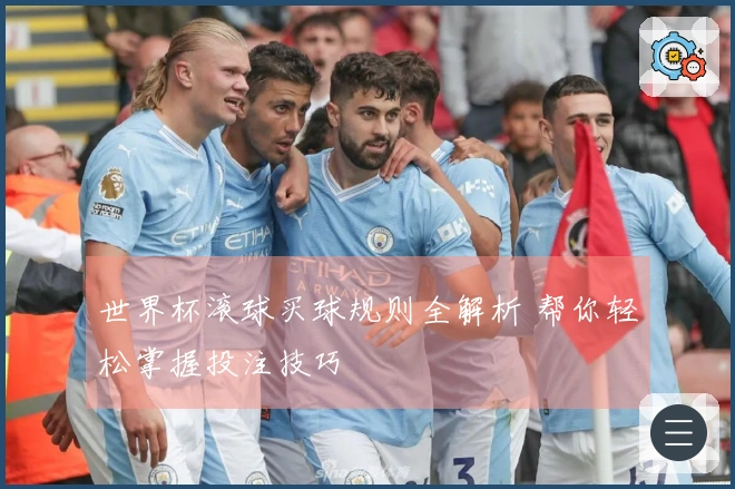 世界杯滚球买球规则全解析 帮你轻松掌握投注技巧