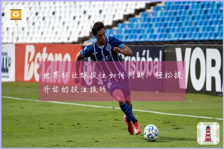 世界杯让球投注如何判断，轻松提升你的投注技巧