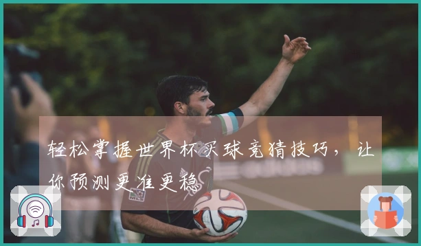 轻松掌握世界杯买球竞猜技巧，让你预测更准更稳