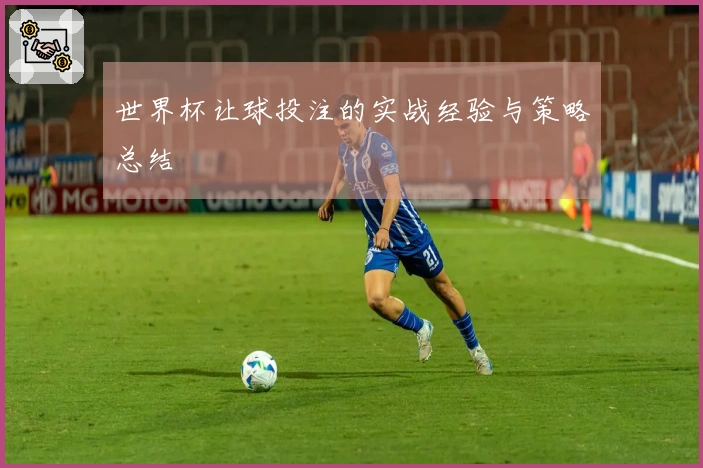 世界杯让球投注的实战经验与策略总结
