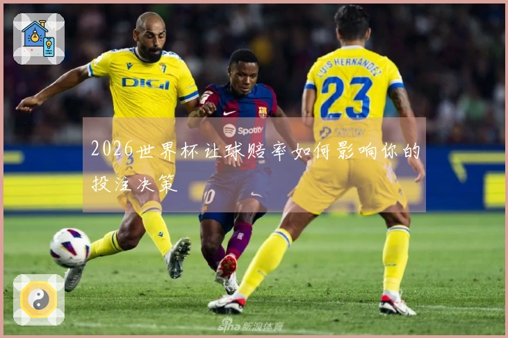 2026世界杯让球赔率如何影响你的投注决策