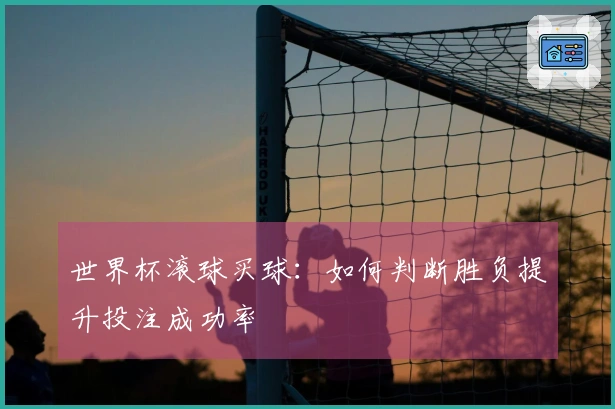 世界杯滚球买球：如何判断胜负提升投注成功率