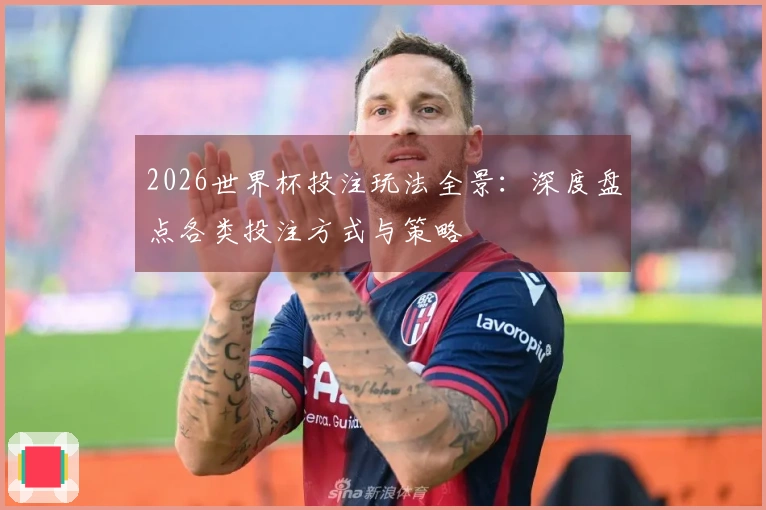 2026世界杯投注玩法全景：深度盘点各类投注方式与策略